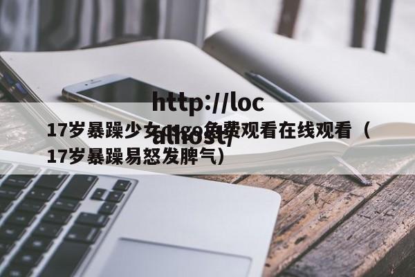 17岁暴躁少女csgo免费观看在线观看（17岁暴躁易怒发脾气）