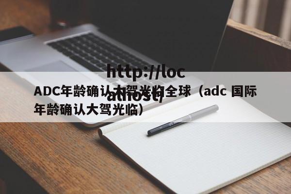 ADC年龄确认大驾光临全球（adc 国际年龄确认大驾光临）